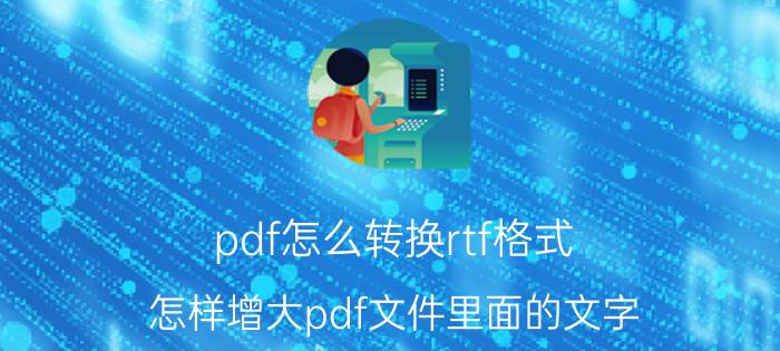 pdf怎么转换rtf格式 怎样增大pdf文件里面的文字？